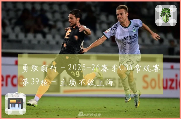 勇敢前行 - 2025-26赛季CBA常规赛第39轮 - 主场不敌上海
