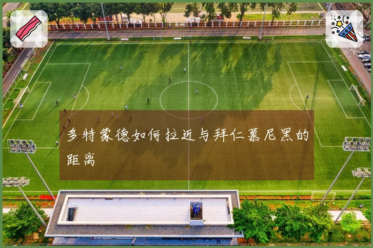 多特蒙德如何拉近与拜仁慕尼黑的距离