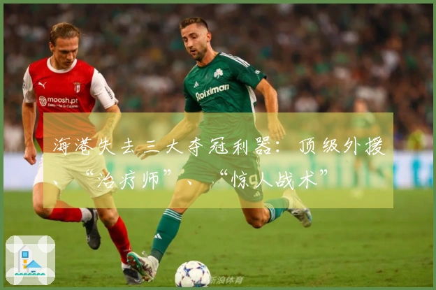 海港失去三大夺冠利器：顶级外援、“治疗师”、“惊人战术”