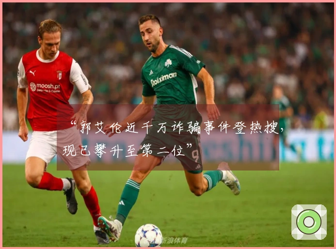 “郭艾伦近千万诈骗事件登热搜，现已攀升至第二位”