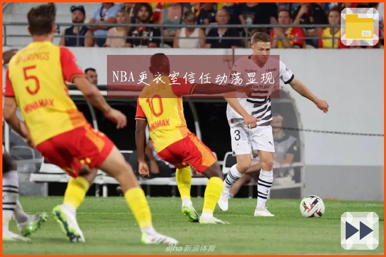 NBA更衣室信任动荡显现