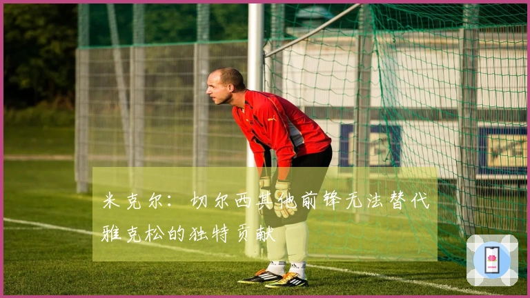 米克尔：切尔西其他前锋无法替代雅克松的独特贡献
