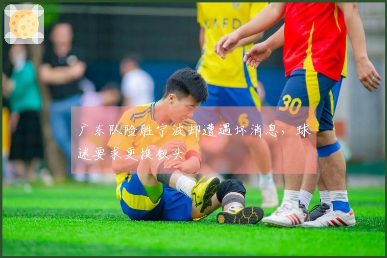 广东队险胜宁波却遭遇坏消息，球迷要求更换教头