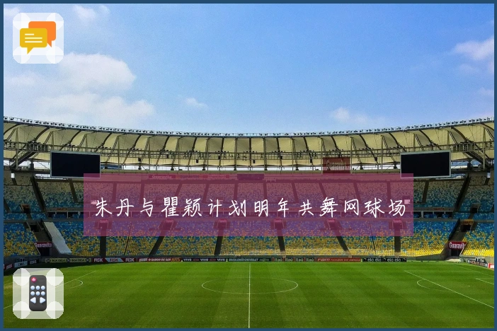 朱丹与瞿颖计划明年共舞网球场