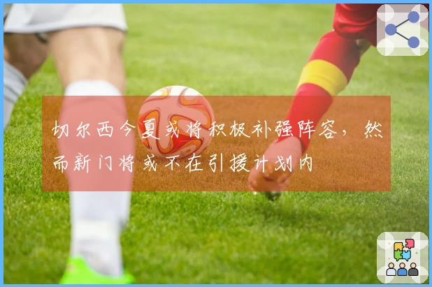 切尔西今夏或将积极补强阵容，然而新门将或不在引援计划内