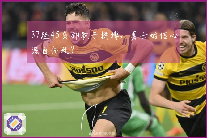 37胜45负却敢于拼搏，勇士的信心源自何处？