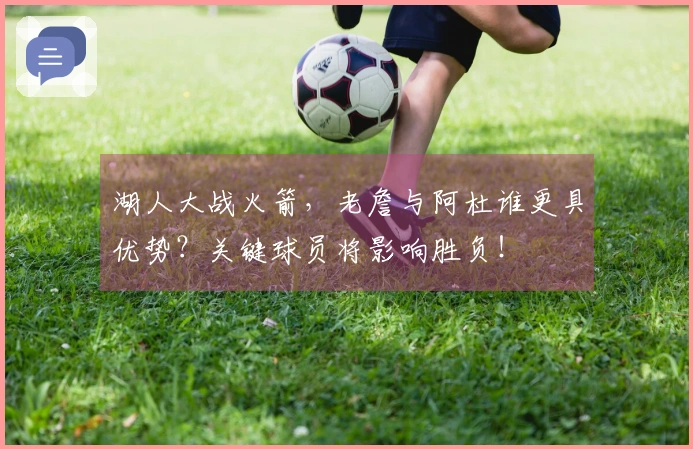 湖人大战火箭，老詹与阿杜谁更具优势？关键球员将影响胜负！