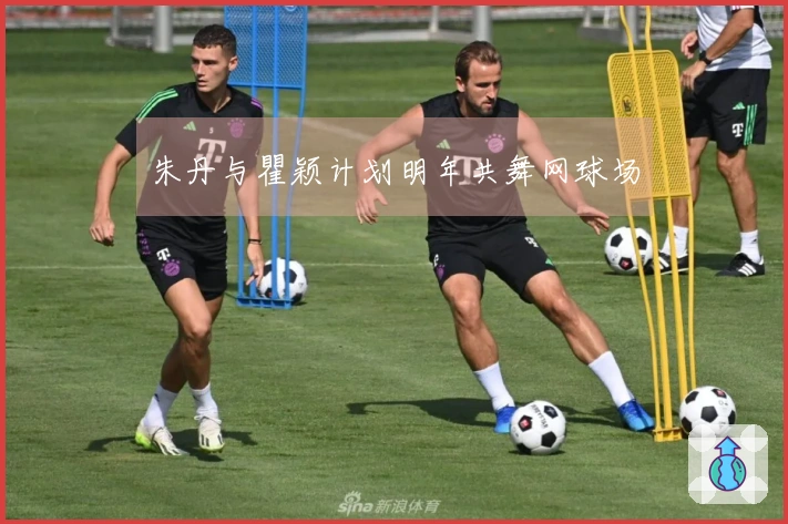 朱丹与瞿颖计划明年共舞网球场