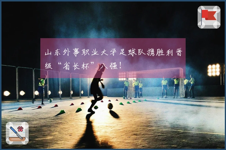 山东外事职业大学足球队携胜利晋级“省长杯”八强！