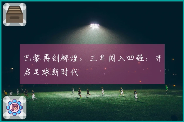 巴黎再创辉煌，三年闯入四强，开启足球新时代